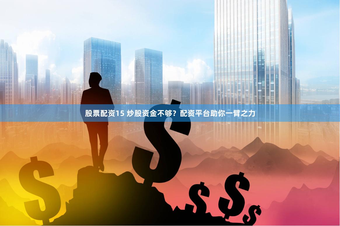 股票配资15 炒股资金不够？配资平台助你一臂之力