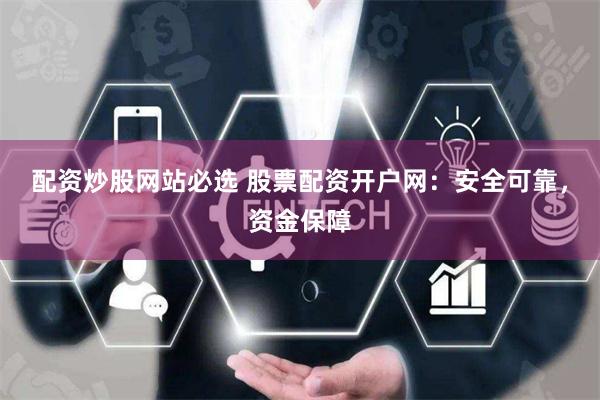 配资炒股网站必选 股票配资开户网：安全可靠，资金保障