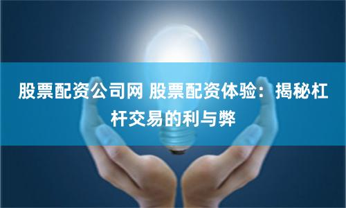 股票配资公司网 股票配资体验：揭秘杠杆交易的利与弊