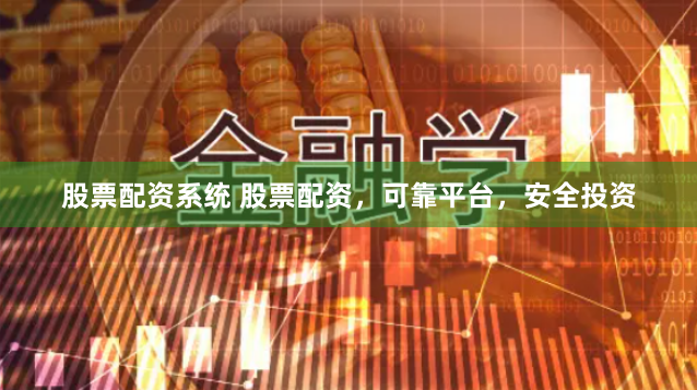 股票配资系统 股票配资，可靠平台，安全投资