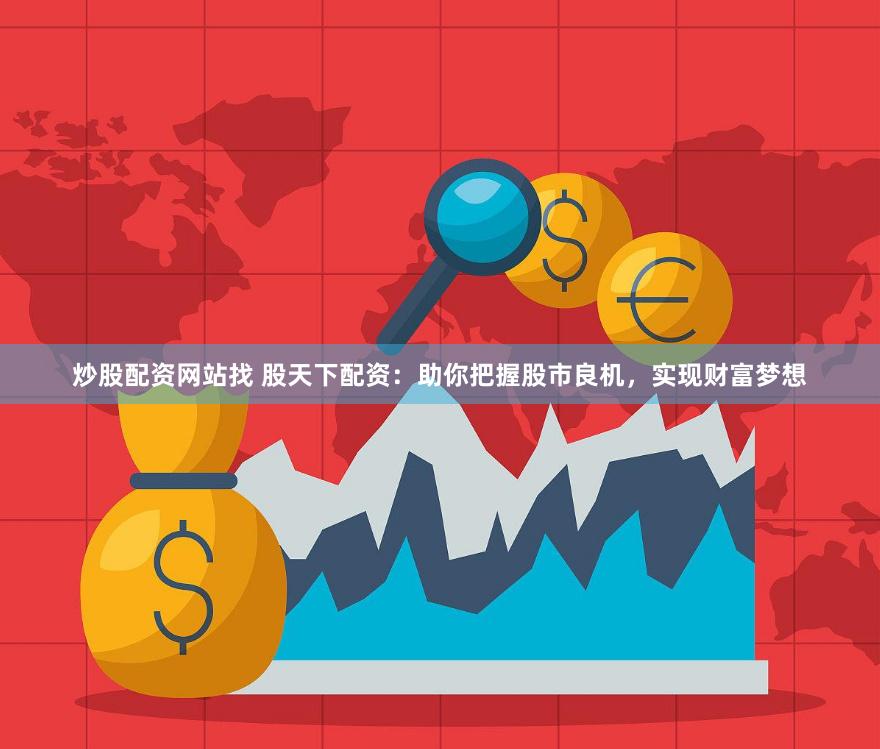 炒股配资网站找 股天下配资：助你把握股市良机，实现财富梦想