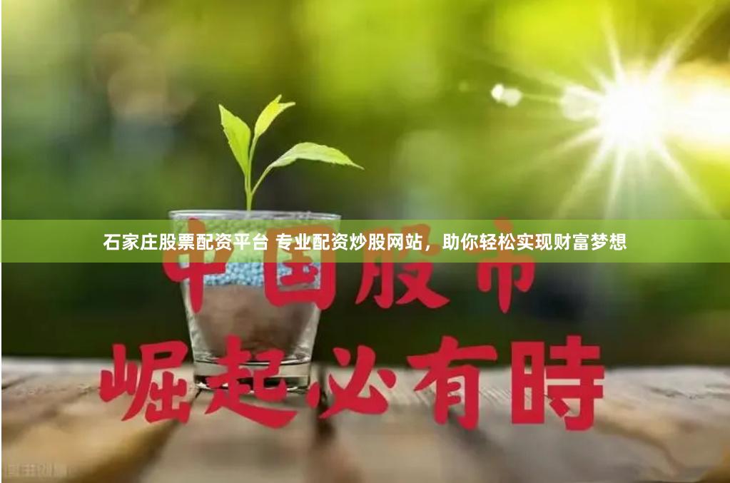 石家庄股票配资平台 专业配资炒股网站，助你轻松实现财富梦想