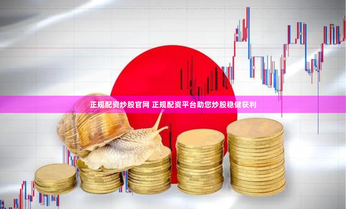 正规配资炒股官网 正规配资平台助您炒股稳健获利