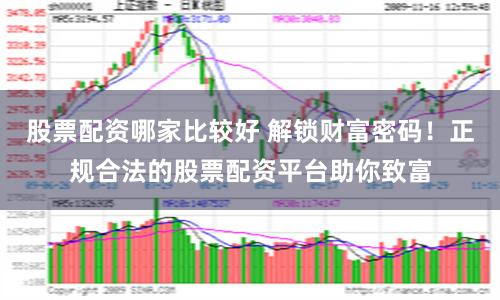 股票配资哪家比较好 解锁财富密码！正规合法的股票配资平台助你致富