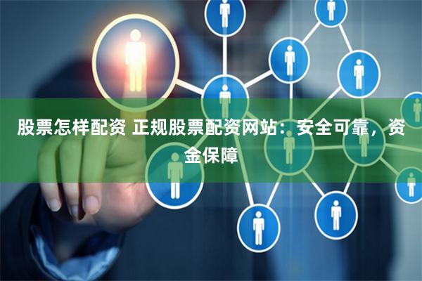 股票怎样配资 正规股票配资网站：安全可靠，资金保障