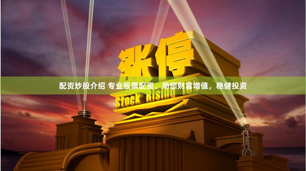 配资炒股介绍 专业股票配资，助您财富增值，稳健投资