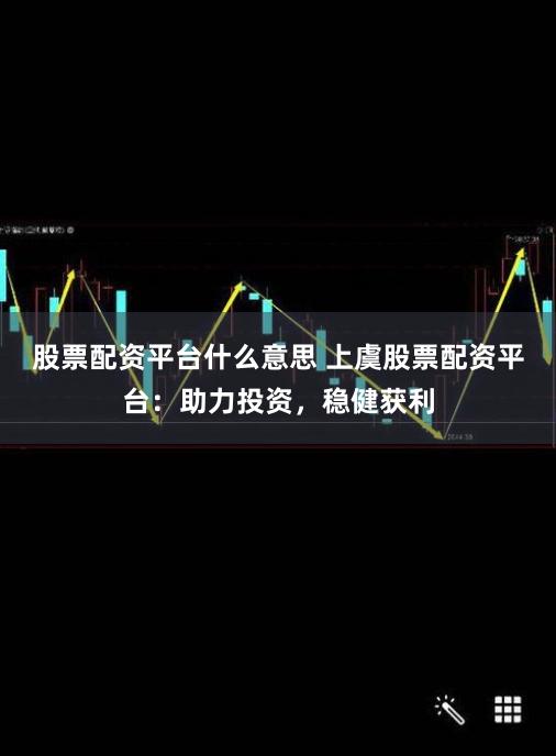 股票配资平台什么意思 上虞股票配资平台：助力投资，稳健获利