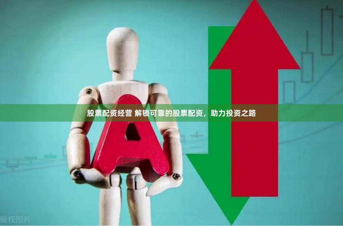 股票配资经营 解锁可靠的股票配资，助力投资之路