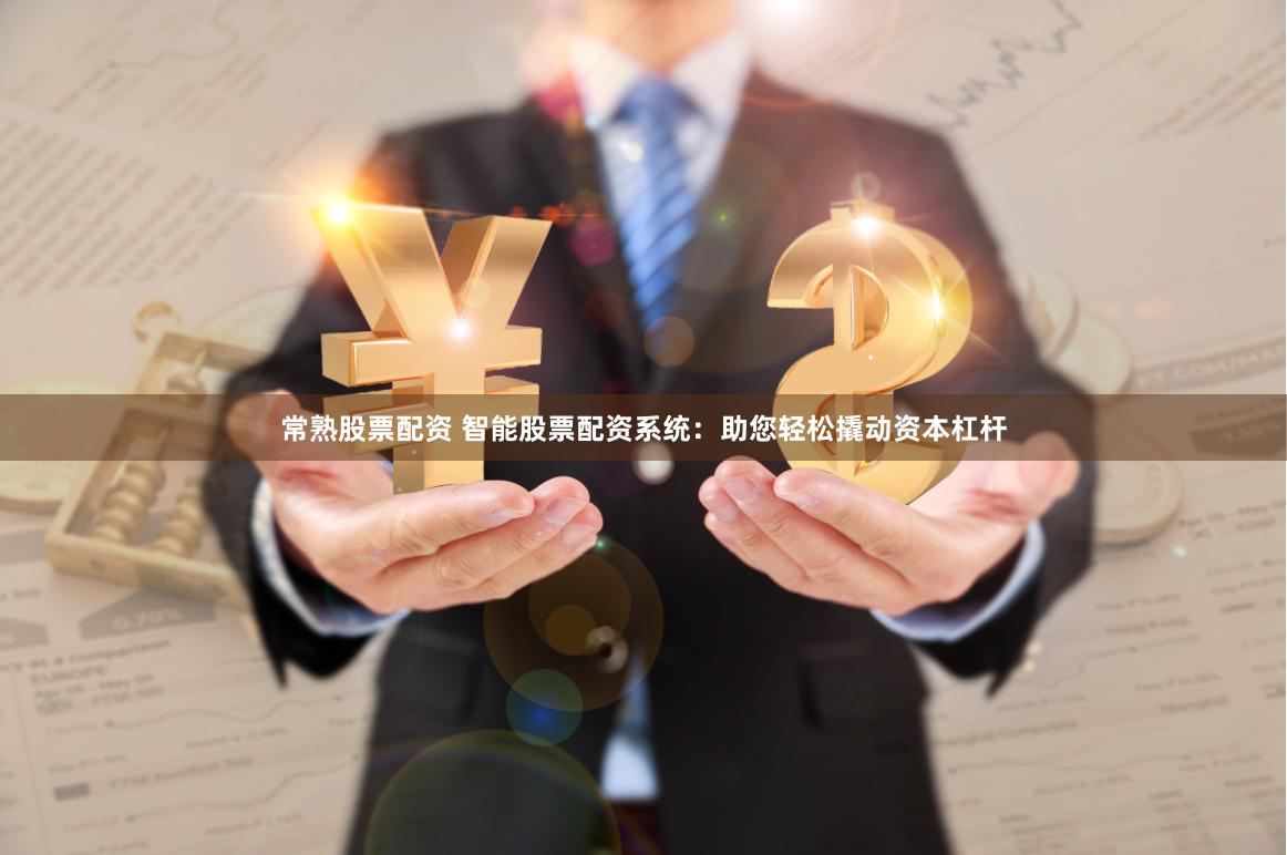 常熟股票配资 智能股票配资系统：助您轻松撬动资本杠杆