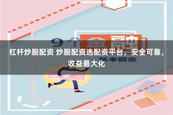 杠杆炒股配资 炒股配资选配资平台，安全可靠，收益最大化
