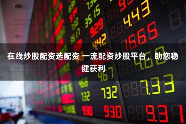 在线炒股配资选配资 一流配资炒股平台，助您稳健获利