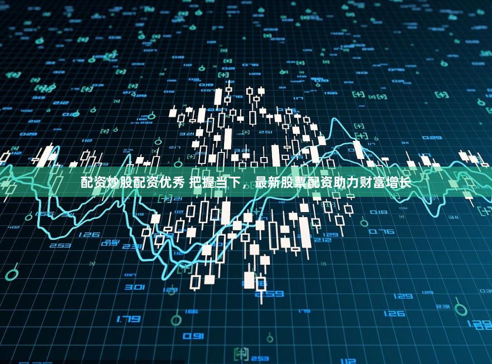 配资炒股配资优秀 把握当下，最新股票配资助力财富增长