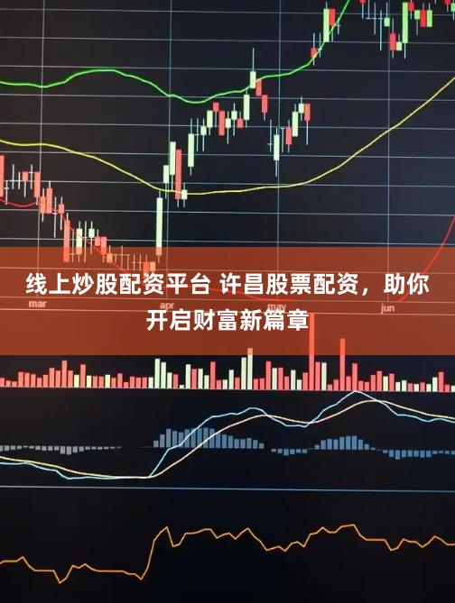 线上炒股配资平台 许昌股票配资，助你开启财富新篇章