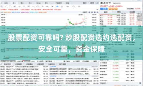 股票配资可靠吗? 炒股配资选约选配资，安全可靠，资金保障