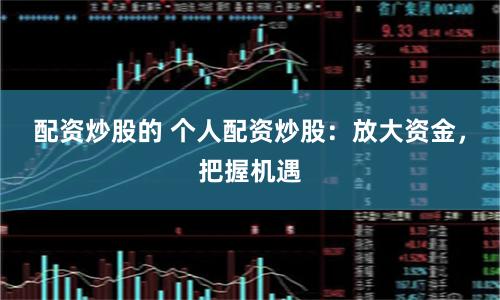 配资炒股的 个人配资炒股:放大资金,把握机遇