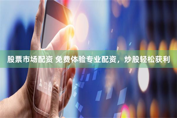 股票市场配资 免费体验专业配资,炒股轻松获利