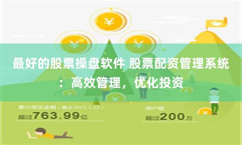 最好的股票操盘软件 股票配资管理系统：高效管理，优化投资