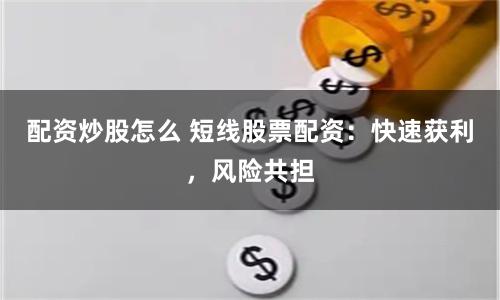 配资炒股怎么 短线股票配资：快速获利，风险共担