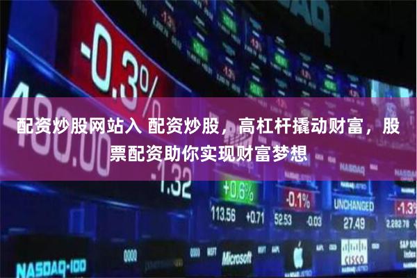 配资炒股网站入 配资炒股,高杠杆撬动财富,股票配资助你实现财富梦想
