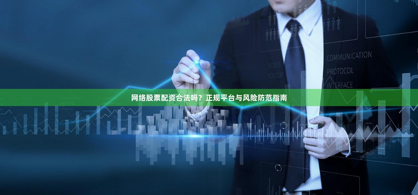网络股票配资合法吗？正规平台与风险防范指南