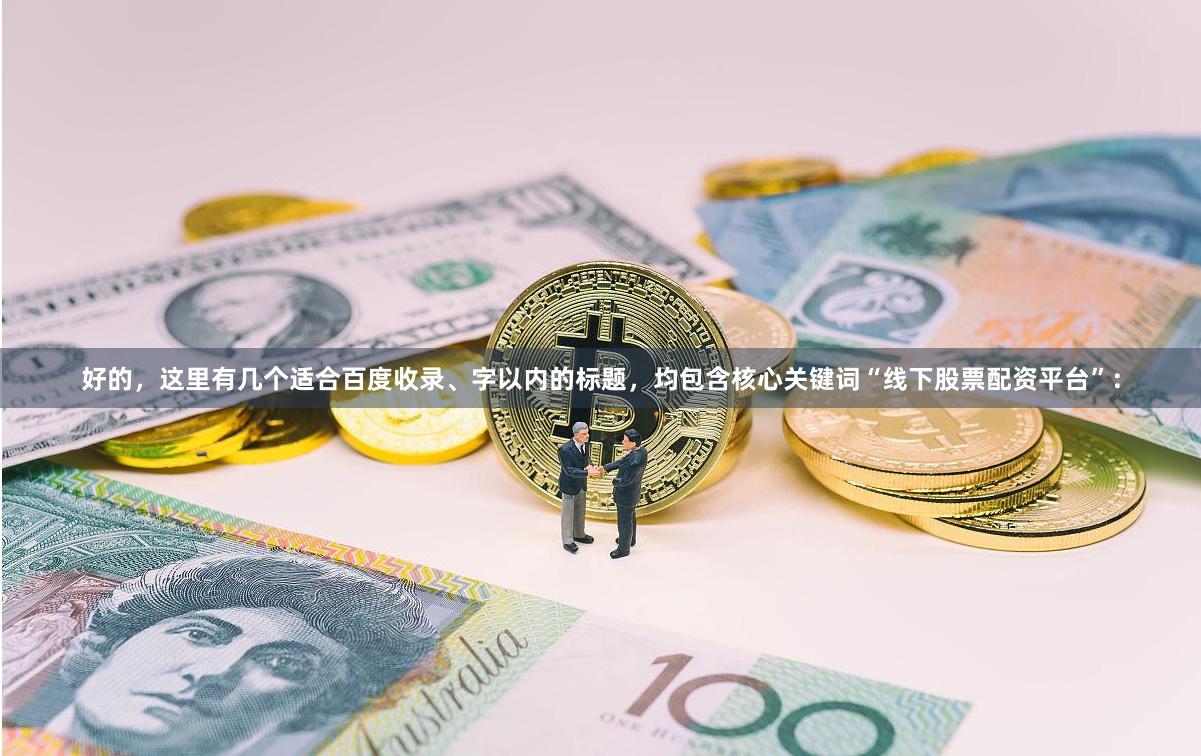 好的，这里有几个适合百度收录、字以内的标题，均包含核心关键词“线下股票配资平台”：