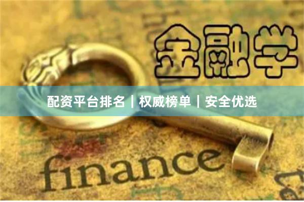 配资平台排名｜权威榜单｜安全优选