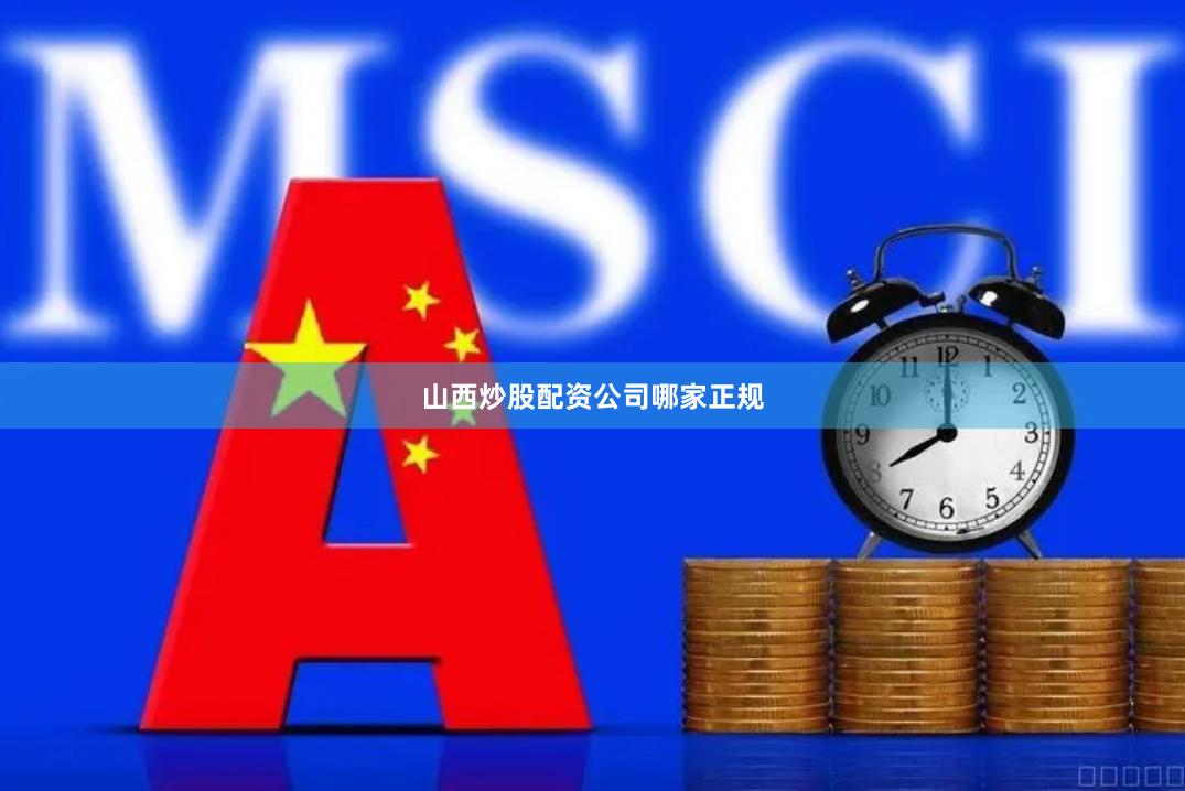 山西炒股配资公司哪家正规