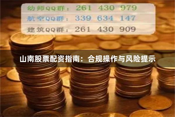 山南股票配资指南：合规操作与风险提示