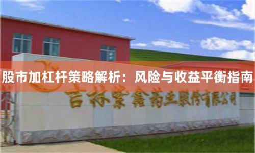 股市加杠杆策略解析：风险与收益平衡指南