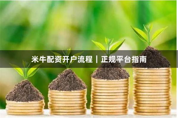 米牛配资开户流程｜正规平台指南
