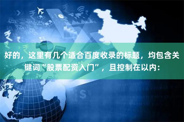 好的，这里有几个适合百度收录的标题，均包含关键词“股票配资入门”，且控制在以内：