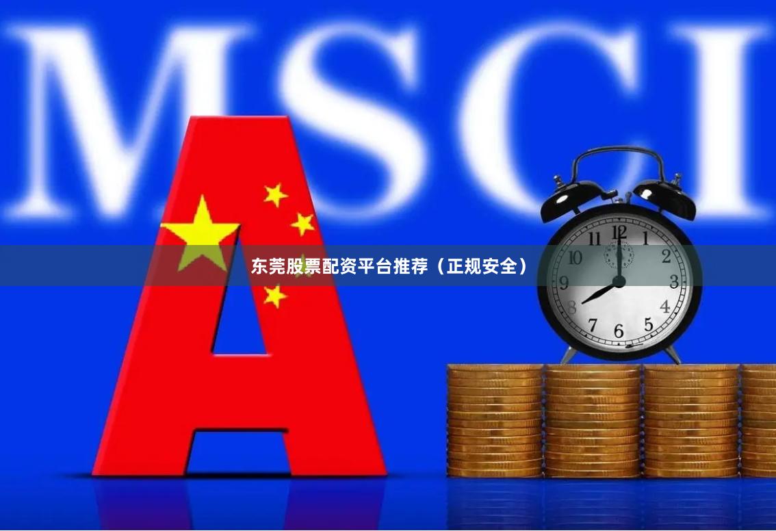 东莞股票配资平台推荐（正规安全）