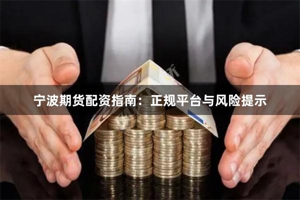 宁波期货配资指南：正规平台与风险提示
