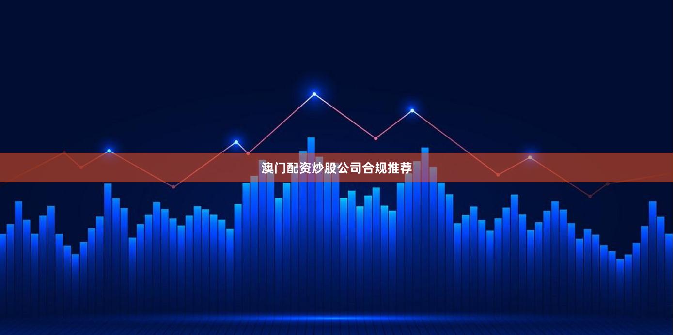 澳门配资炒股公司合规推荐