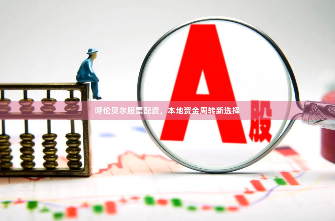 呼伦贝尔股票配资，本地资金周转新选择