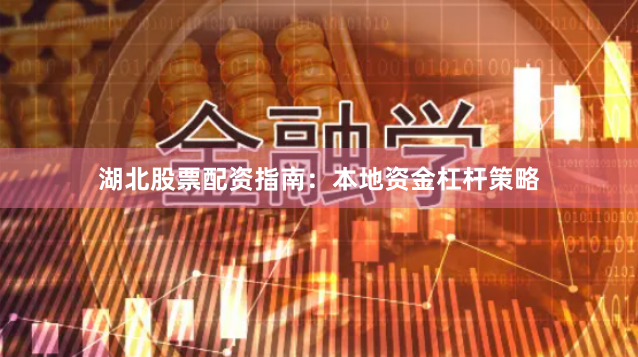 湖北股票配资指南:本地资金杠杆策略