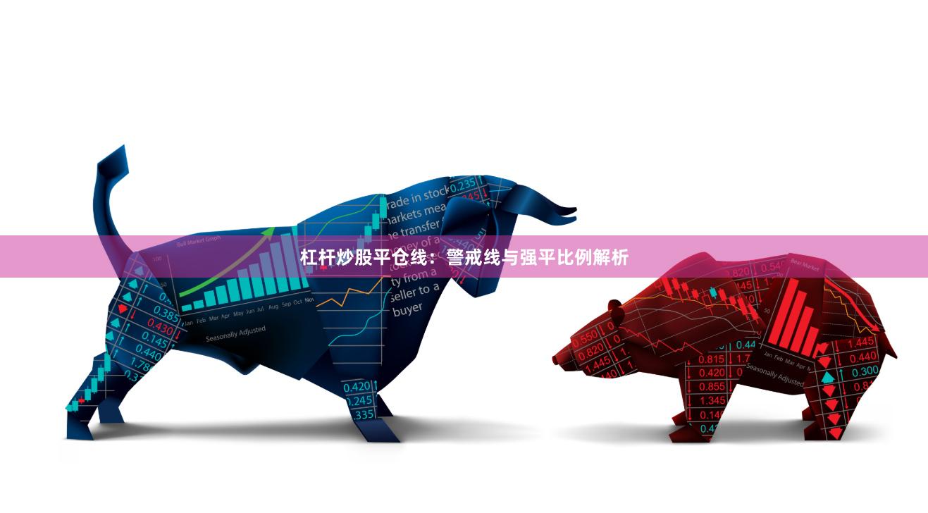 杠杆炒股平仓线：警戒线与强平比例解析