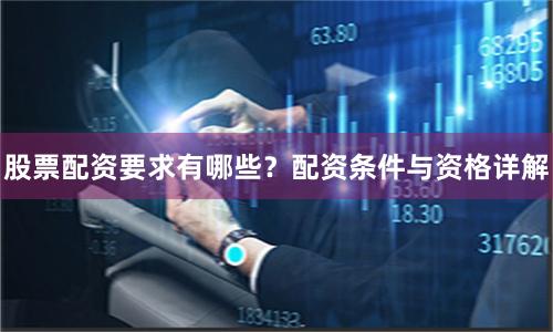 股票配资要求有哪些？配资条件与资格详解
