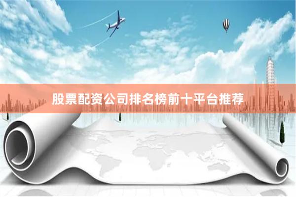 股票配资公司排名榜前十平台推荐