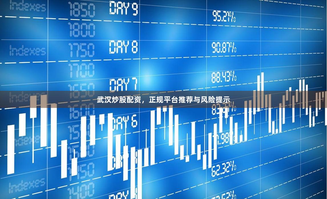 武汉炒股配资，正规平台推荐与风险提示