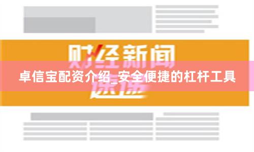 卓信宝配资介绍_安全便捷的杠杆工具