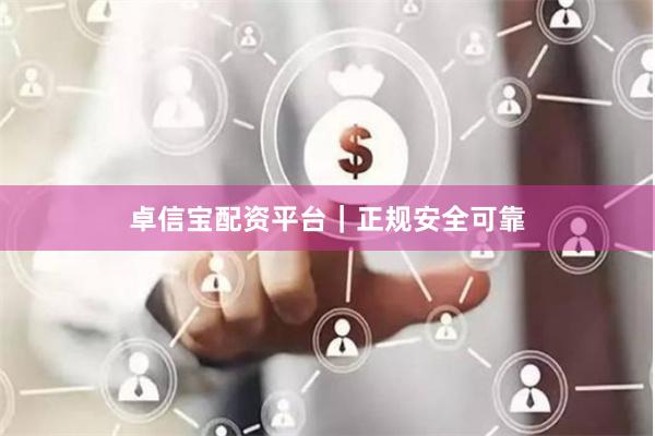卓信宝配资平台｜正规安全可靠