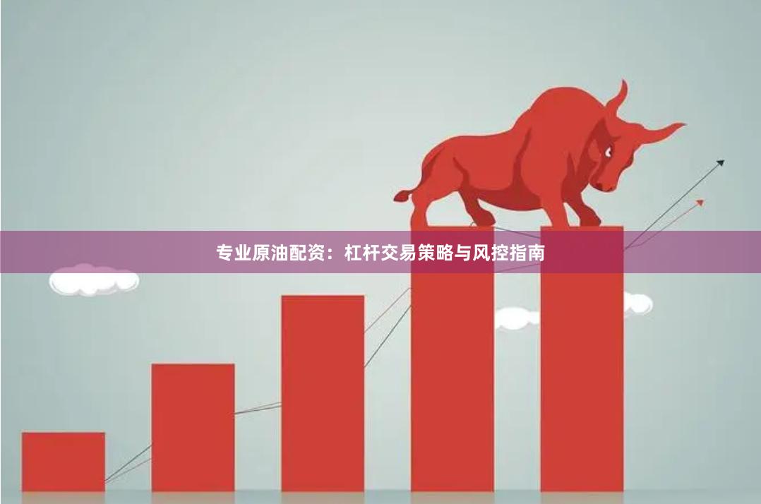 专业原油配资：杠杆交易策略与风控指南