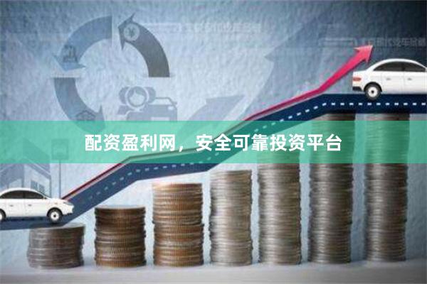 配资盈利网，安全可靠投资平台