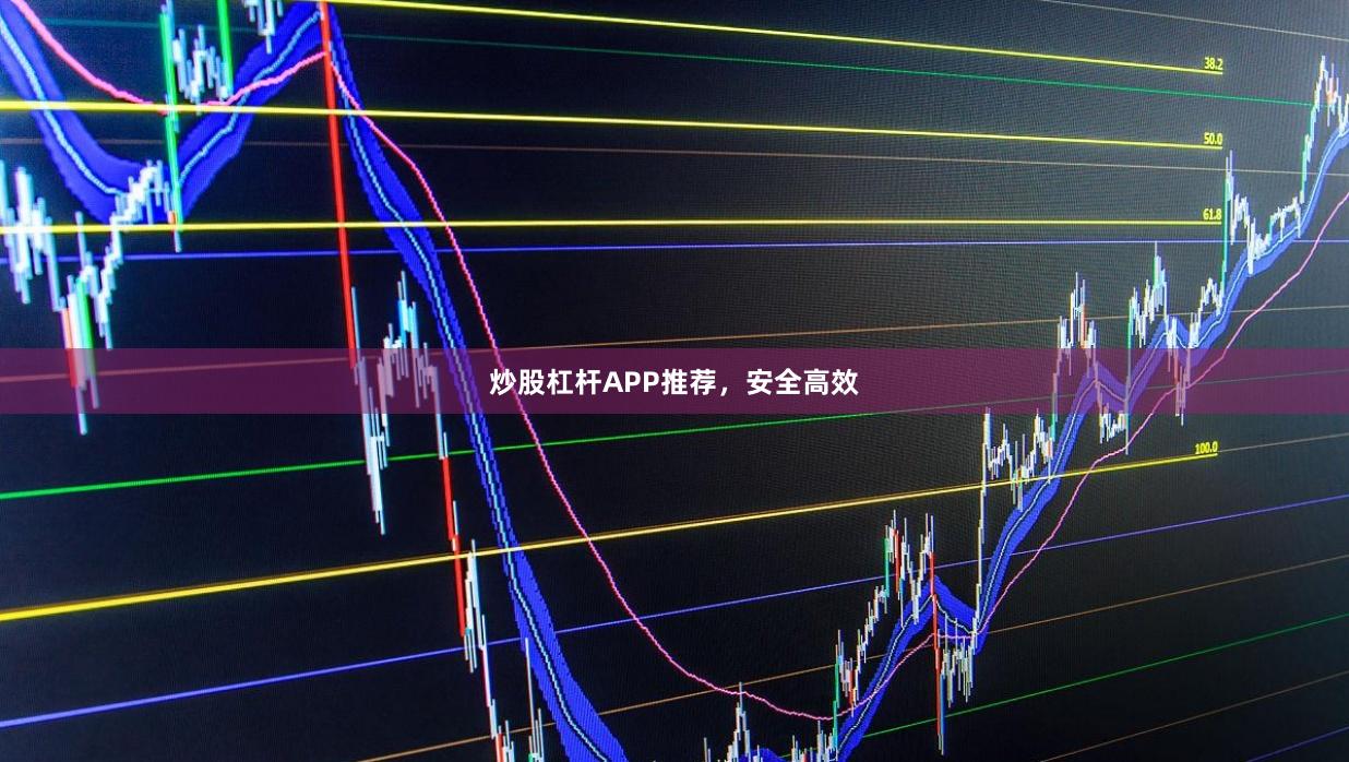 炒股杠杆APP推荐，安全高效