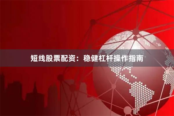 短线股票配资：稳健杠杆操作指南