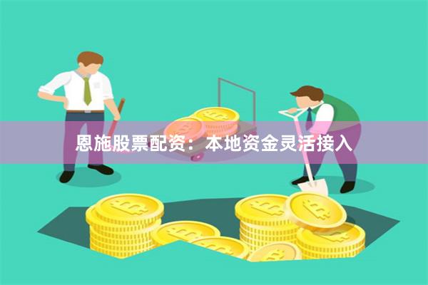 恩施股票配资：本地资金灵活接入