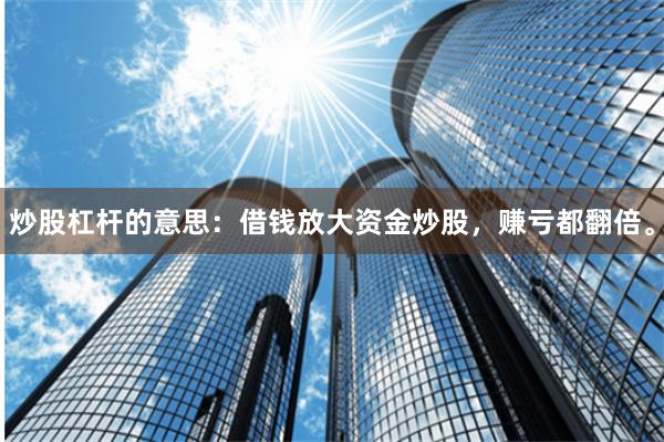 炒股杠杆的意思：借钱放大资金炒股，赚亏都翻倍。