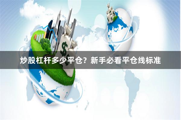 炒股杠杆多少平仓？新手必看平仓线标准