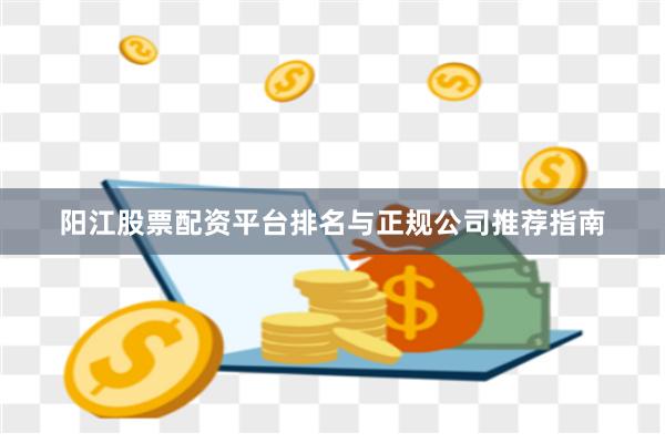 阳江股票配资平台排名与正规公司推荐指南